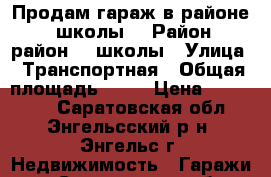 Продам гараж в районе 24 школы. › Район ­ район 24 школы › Улица ­ Транспортная › Общая площадь ­ 13 › Цена ­ 100 000 - Саратовская обл., Энгельсский р-н, Энгельс г. Недвижимость » Гаражи   . Саратовская обл.